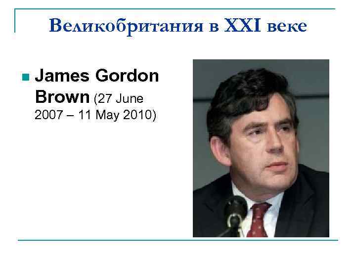 Великобритания в XXI веке n James Gordon Brown (27 June 2007 – 11 May