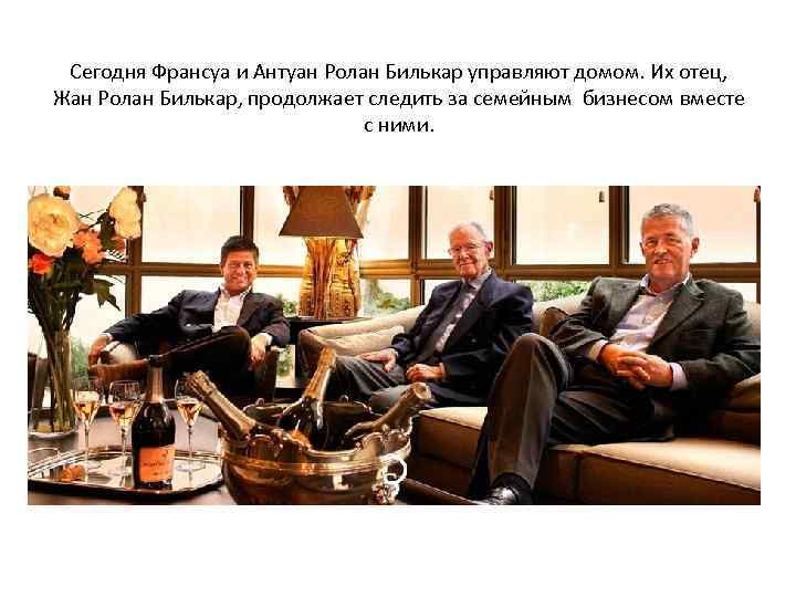 Сегодня Франсуа и Антуан Ролан Билькар управляют домом. Их отец, Жан Ролан Билькар, продолжает
