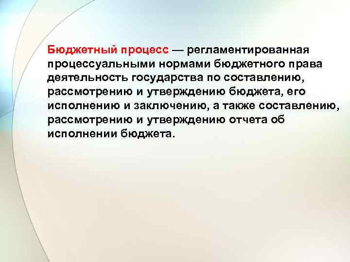 Бюджетный процесс — регламентированная процессуальными нормами бюджетного права деятельность государства по составлению, рассмотрению и