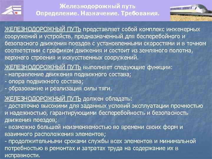 Железнодорожный путь Определение. Назначение. Требования. ЖЕЛЕЗНОДОРОЖНЫЙ ПУТЬ представляет собой комплекс инженерных сооружений и устройств,