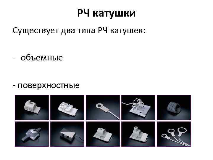 РЧ катушки Существует два типа РЧ катушек: - объемные - поверхностные 