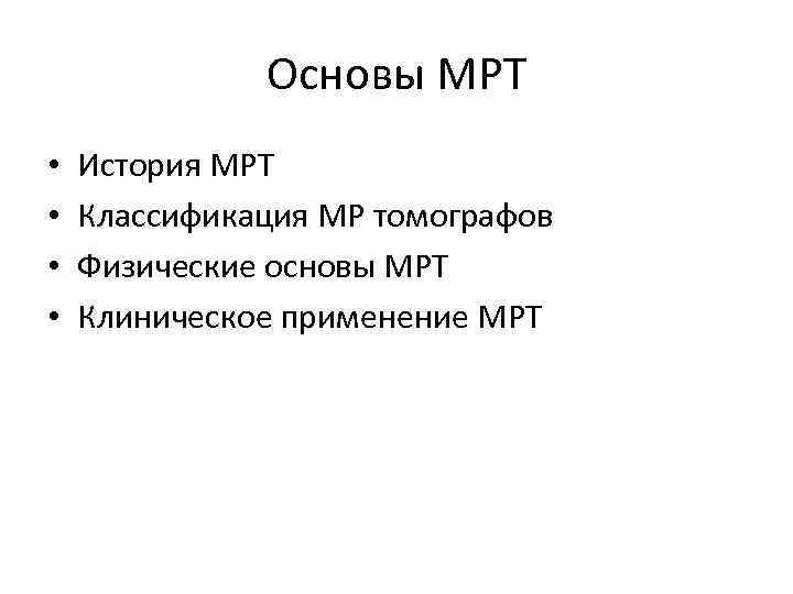 Основы МРТ • • История МРТ Классификация МР томографов Физические основы МРТ Клиническое применение
