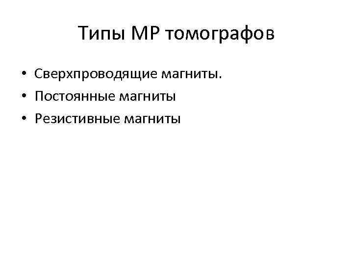 Типы МР томографов • Сверхпроводящие магниты. • Постоянные магниты • Резистивные магниты 