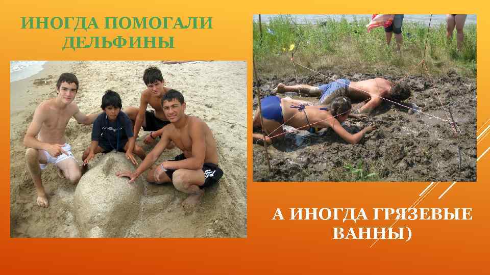 ИНОГДА ПОМОГАЛИ ДЕЛЬФИНЫ А ИНОГДА ГРЯЗЕВЫЕ ВАННЫ) 
