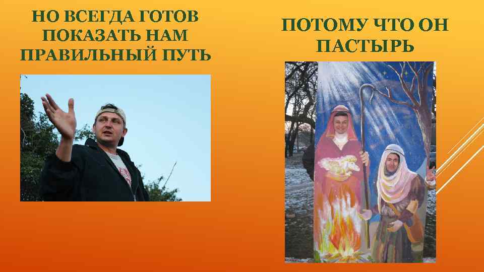 НО ВСЕГДА ГОТОВ ПОКАЗАТЬ НАМ ПРАВИЛЬНЫЙ ПУТЬ ПОТОМУ ЧТО ОН ПАСТЫРЬ 