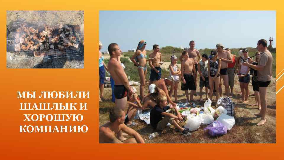 МЫ ЛЮБИЛИ ШАШЛЫК И ХОРОШУЮ КОМПАНИЮ 