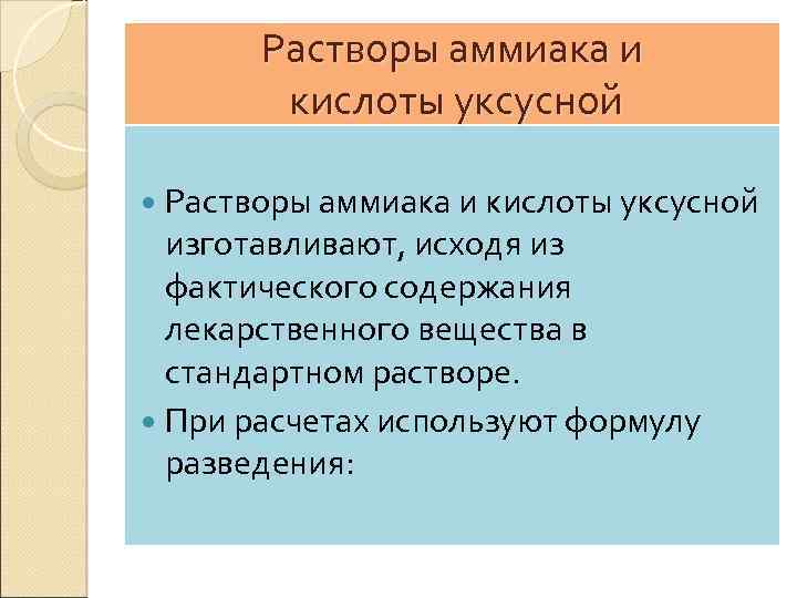 Растворы аммиака и кислоты уксусной изготавливают, исходя из фактического содержания лекарственного вещества в стандартном