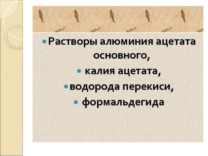  Растворы алюминия ацетата основного, калия ацетата, водорода перекиси, формальдегида 