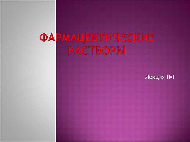 ФАРМАЦЕВТИЧЕСКИЕ РАСТВОРЫ Лекция № 1 