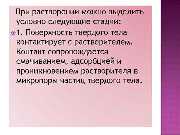 При растворении можно выделить условно следующие стадии: 1. Поверхность твердого тела контактирует с растворителем.