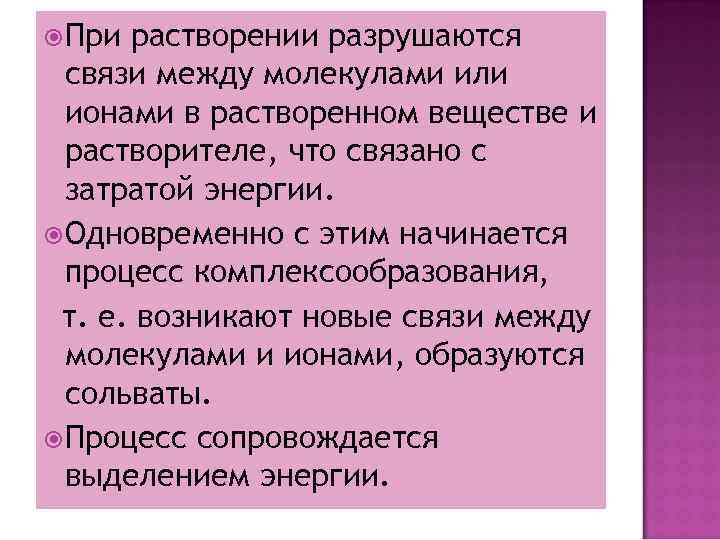  При растворении разрушаются связи между молекулами или ионами в растворенном веществе и растворителе,