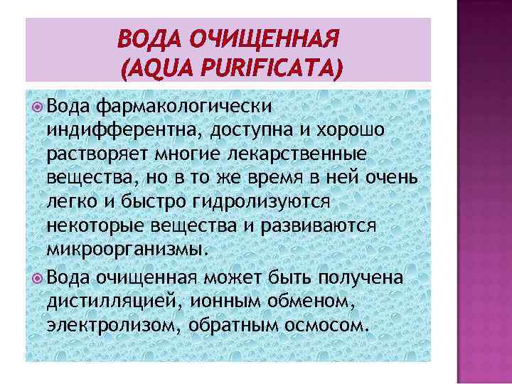 ВОДА ОЧИЩЕННАЯ (AQUA PURIFICATA) Вода фармакологически индифферентна, доступна и хорошо растворяет многие лекарственные вещества,