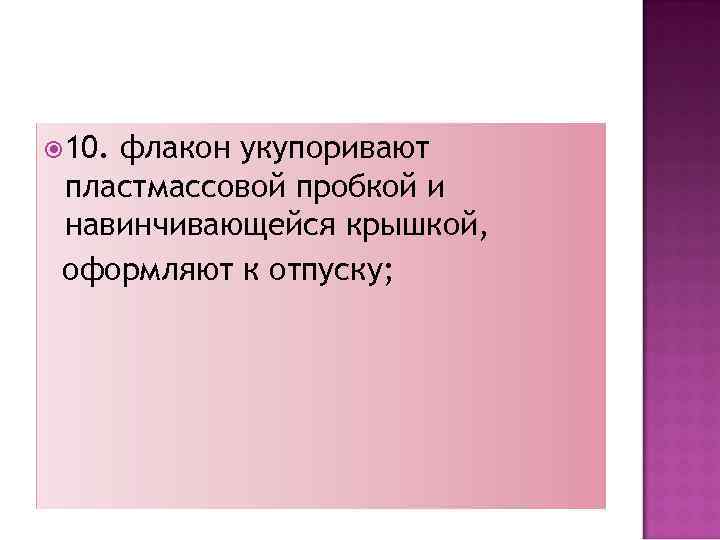  10. флакон укупоривают пластмассовой пробкой и навинчивающейся крышкой, оформляют к отпуску; 