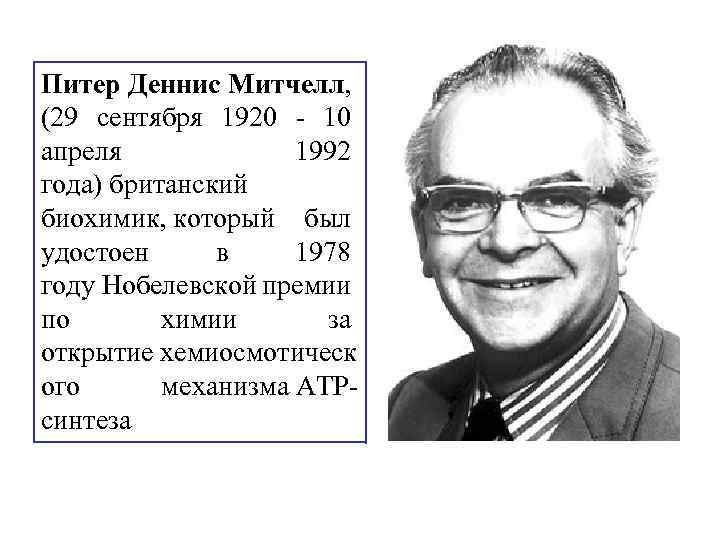 Питер Деннис Митчелл, (29 сентября 1920 - 10 апреля 1992 года) британский биохимик, который