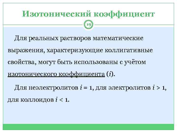 Изотонический коэффициент 19 Для реальных растворов математические выражения, характеризующие коллигативные свойства, могут быть использованы