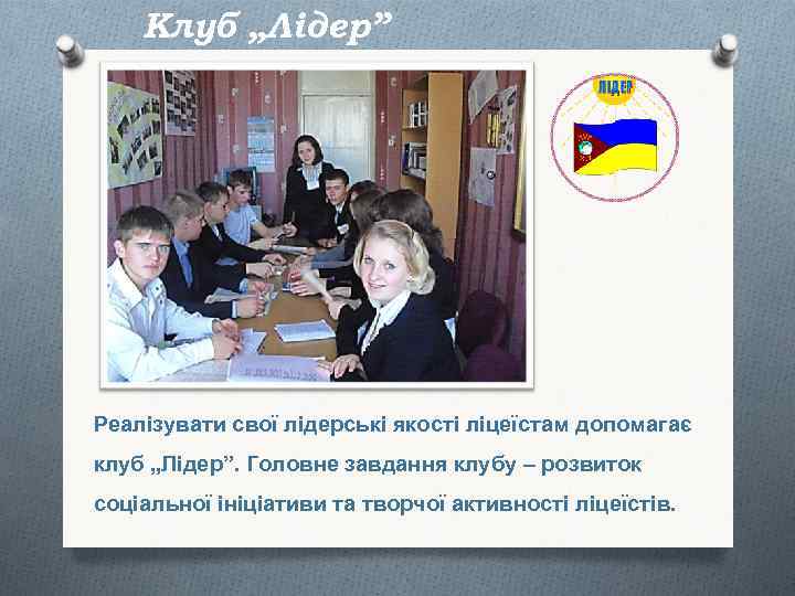 Клуб „Лідер” Реалізувати свої лідерські якості ліцеїстам допомагає клуб „Лідер”. Головне завдання клубу –