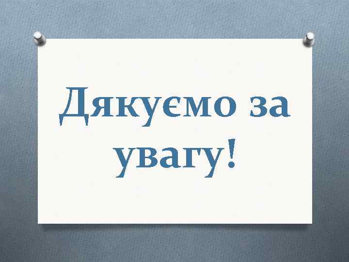 Дякуємо за увагу! 