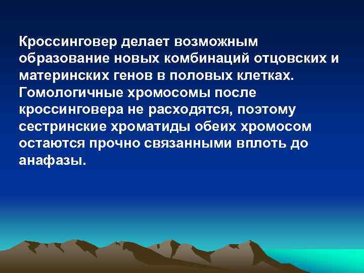 Кроссинговер делает возможным образование новых комбинаций отцовских и материнских генов в половых клетках. Гомологичные