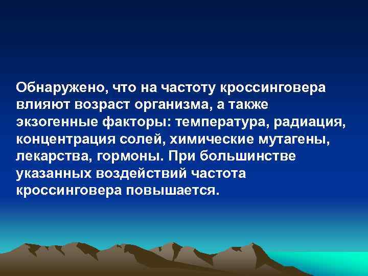 Обнаружено, что на частоту кроссинговера влияют возраст организма, а также экзогенные факторы: температура, радиация,