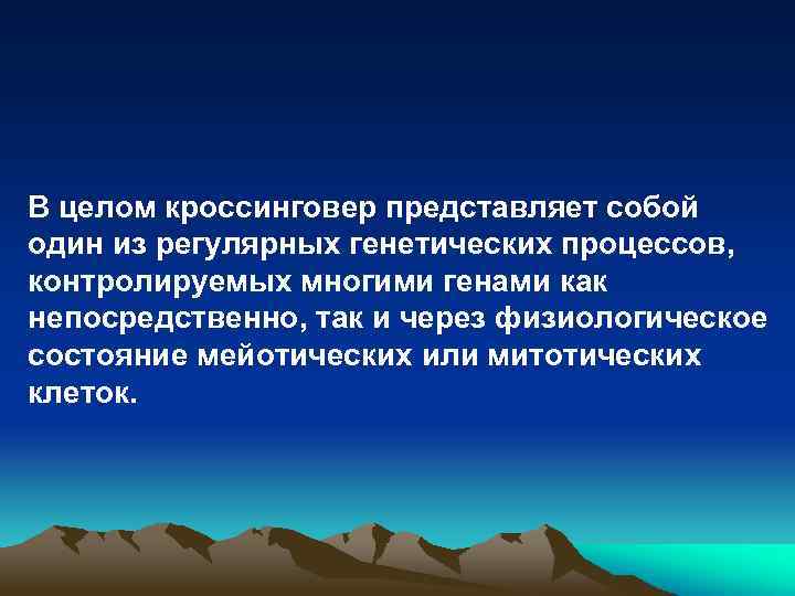 В целом кроссинговер представляет собой один из регулярных генетических процессов, контролируемых многими генами как