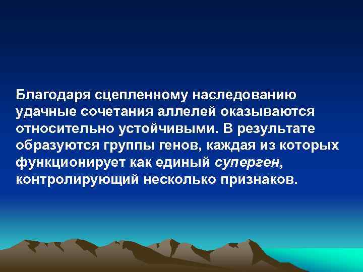 Благодаря сцепленному наследованию удачные сочетания аллелей оказываются относительно устойчивыми. В результате образуются группы генов,