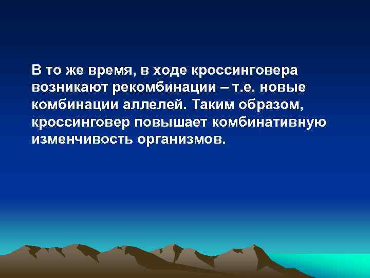 В то же время, в ходе кроссинговера возникают рекомбинации – т. е. новые комбинации