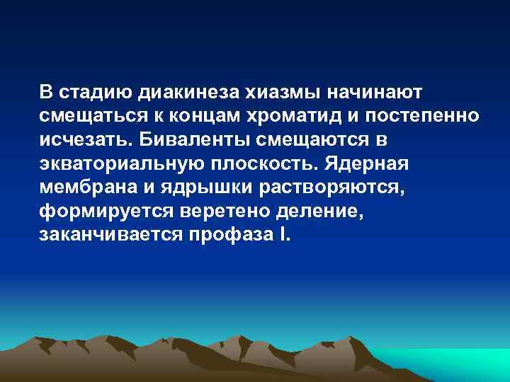 В стадию диакинеза хиазмы начинают смещаться к концам хроматид и постепенно исчезать. Биваленты смещаются