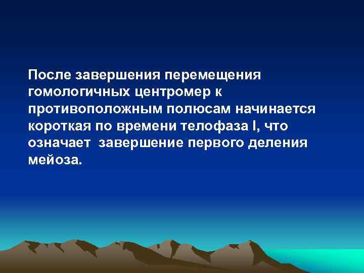 После завершения перемещения гомологичных центромер к противоположным полюсам начинается короткая по времени телофаза I,