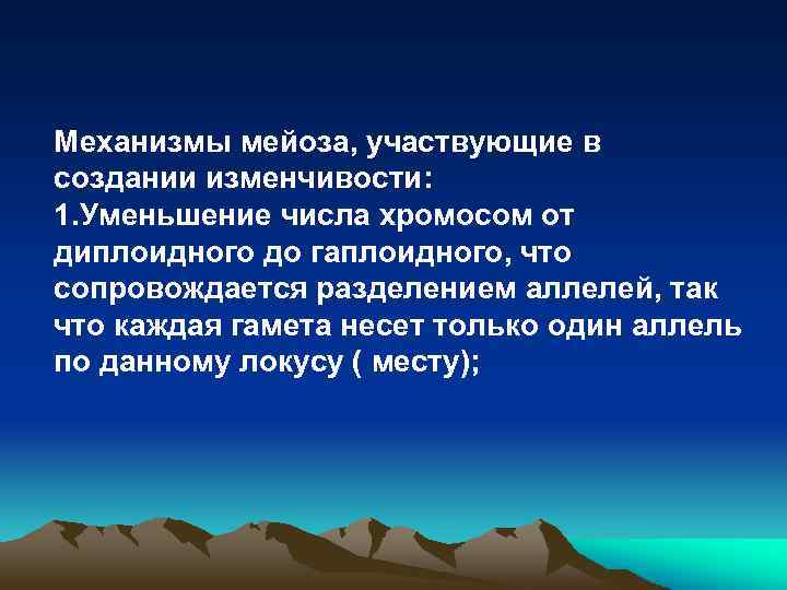 Механизмы мейоза, участвующие в создании изменчивости: 1. Уменьшение числа хромосом от диплоидного до гаплоидного,