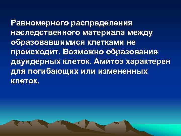 Равномерного распределения наследственного материала между образовавшимися клетками не происходит. Возможно образование двуядерных клеток. Амитоз