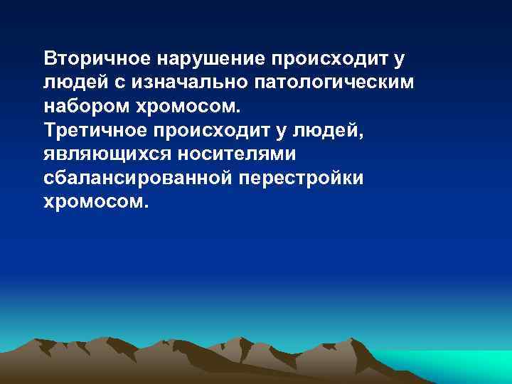 Вторичное нарушение происходит у людей с изначально патологическим набором хромосом. Третичное происходит у людей,