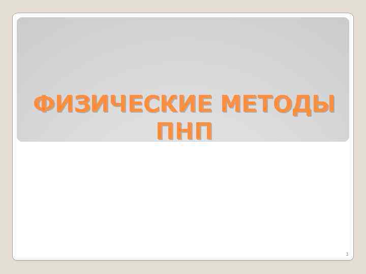 ФИЗИЧЕСКИЕ МЕТОДЫ ПНП 1 