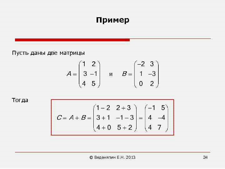 Пример Пусть даны две матрицы Тогда © Веденяпин Е. Н. 2013 24 