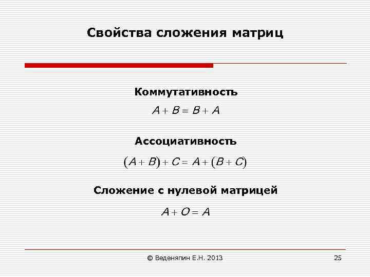 Свойства сложения матриц Коммутативность Ассоциативность Сложение с нулевой матрицей © Веденяпин Е. Н. 2013