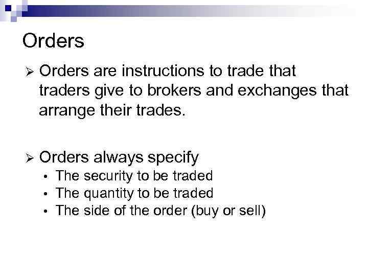 Orders Ø Orders are instructions to trade that traders give to brokers and exchanges