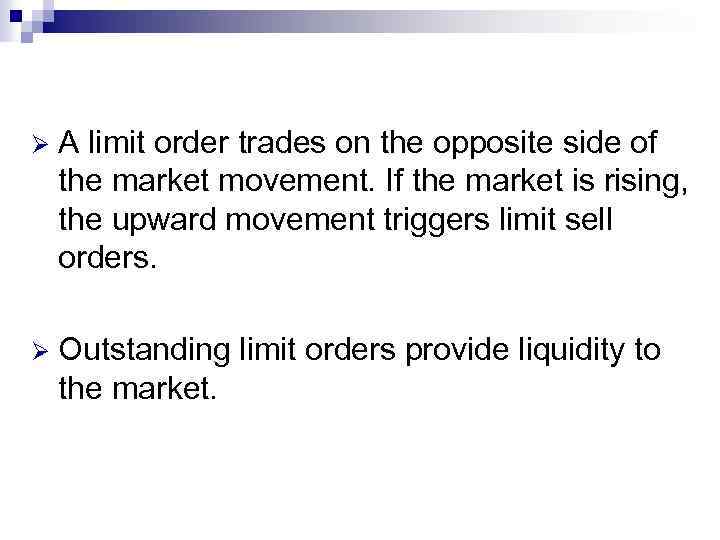 Ø A limit order trades on the opposite side of the market movement. If