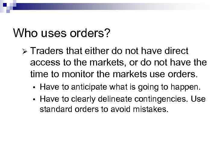 Who uses orders? Ø Traders that either do not have direct access to the