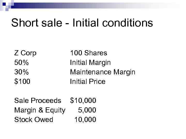 Short sale - Initial conditions Z Corp 50% 30% $100 Shares Initial Margin Maintenance