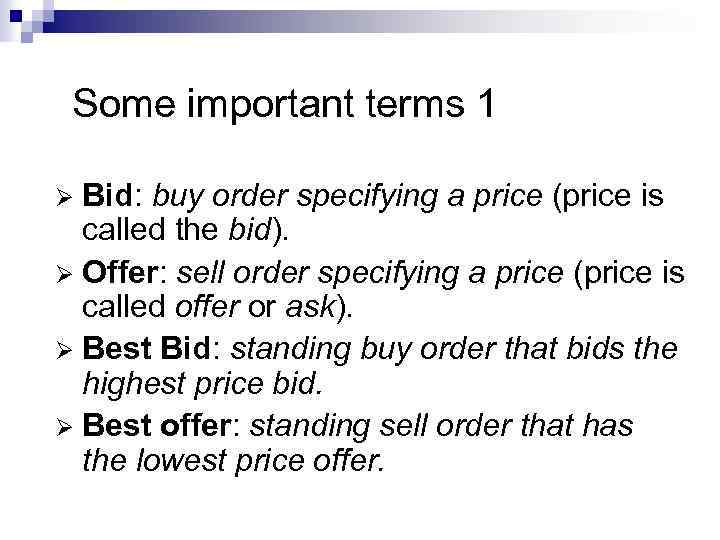Some important terms 1 Bid: buy order specifying a price (price is called the