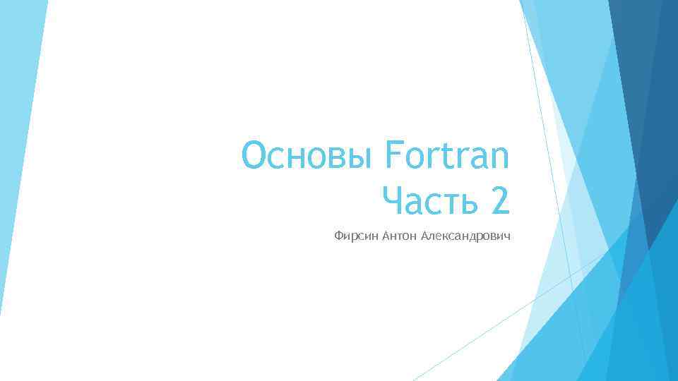 Основы Fortran Часть 2 Фирсин Антон Александрович 
