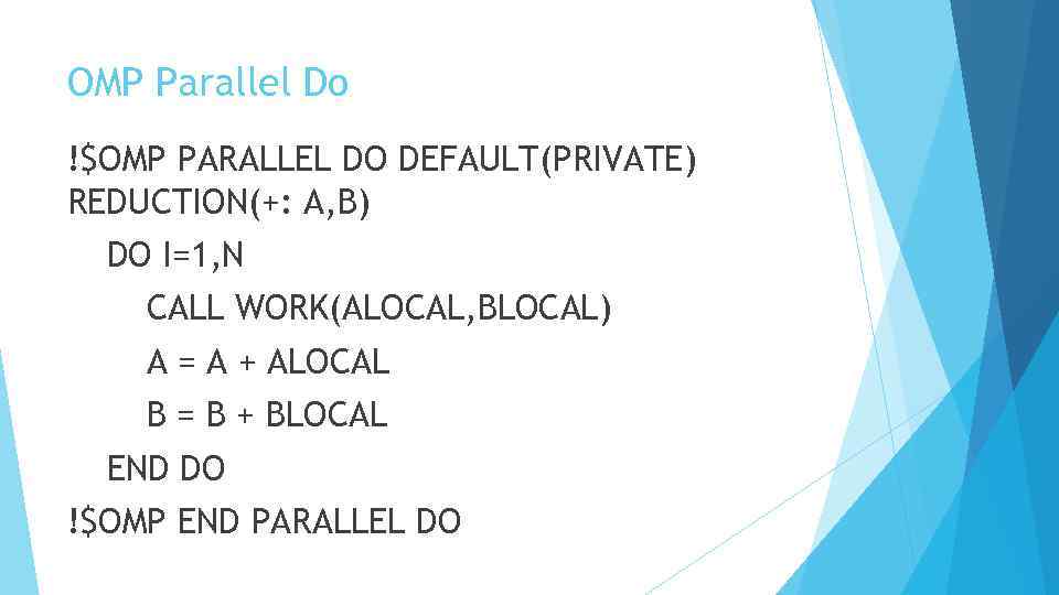 OMP Parallel Do !$OMP PARALLEL DO DEFAULT(PRIVATE) REDUCTION(+: A, B) DO I=1, N CALL