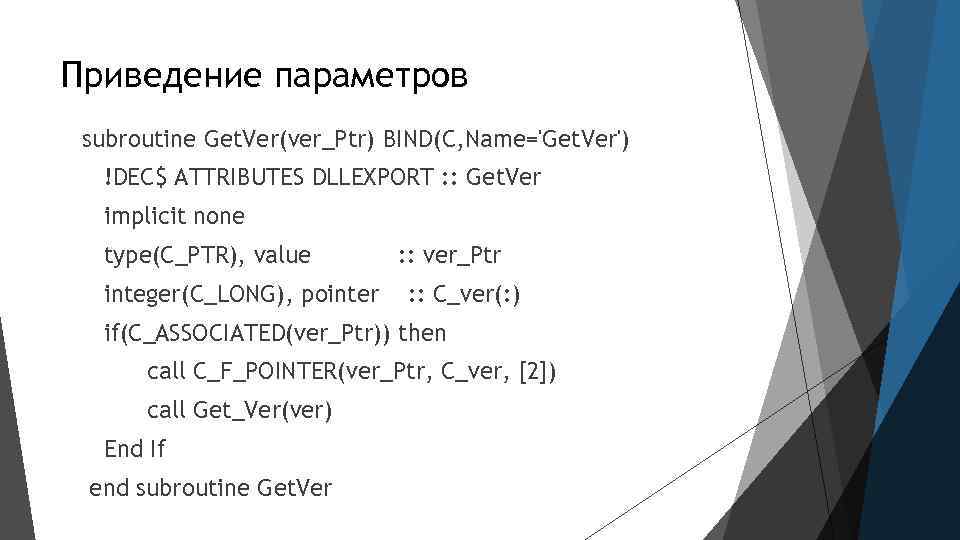 Приведение параметров subroutine Get. Ver(ver_Ptr) BIND(C, Name='Get. Ver') !DEC$ ATTRIBUTES DLLEXPORT : : Get.