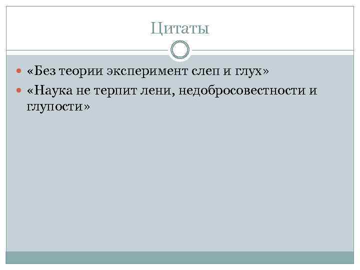 Цитаты «Без теории эксперимент слеп и глух» «Наука не терпит лени, недобросовестности и глупости»