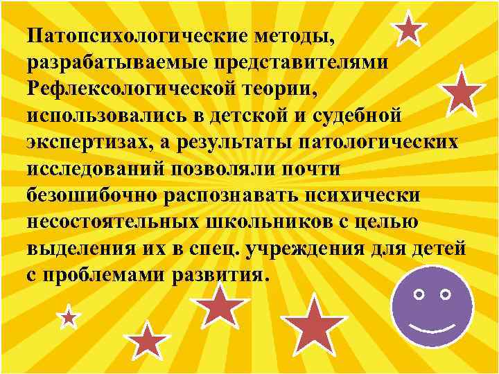 Патопсихологические методы, разрабатываемые представителями Рефлексологической теории, использовались в детской и судебной экспертизах, а результаты