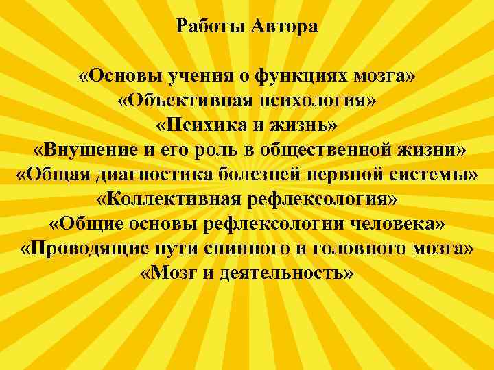 Работы Автора «Основы учения о функциях мозга» «Объективная психология» «Психика и жизнь» «Внушение и