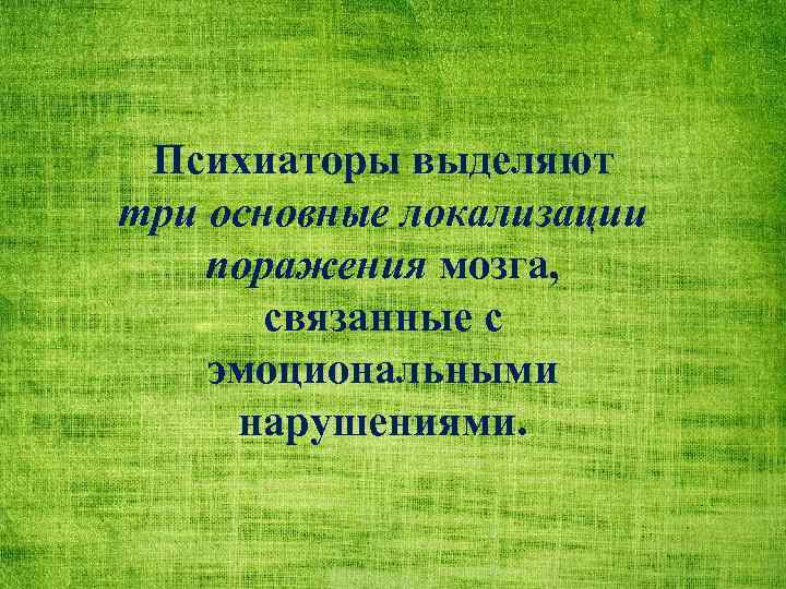 Психиаторы выделяют три основные локализации поражения мозга, связанные с эмоциональными нарушениями. 