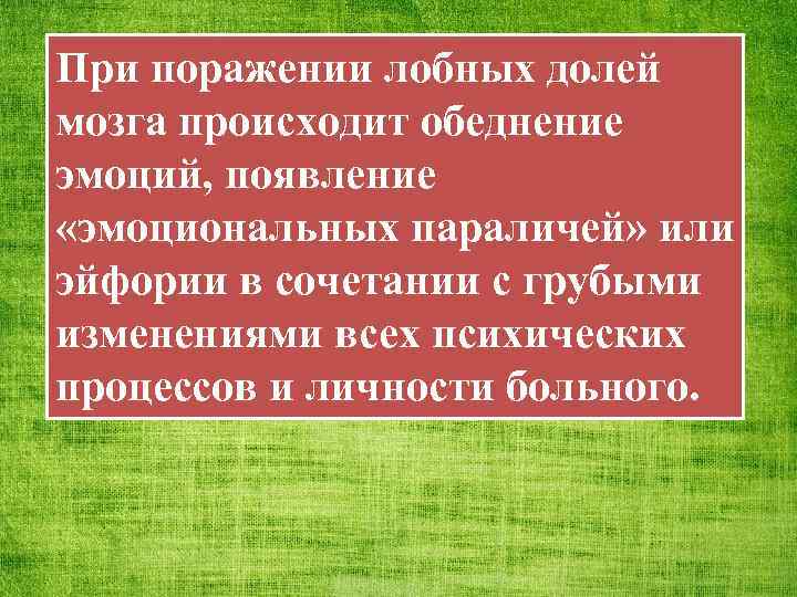 При поражении лобных долей мозга происходит обеднение эмоций, появление «эмоциональных параличей» или эйфории в