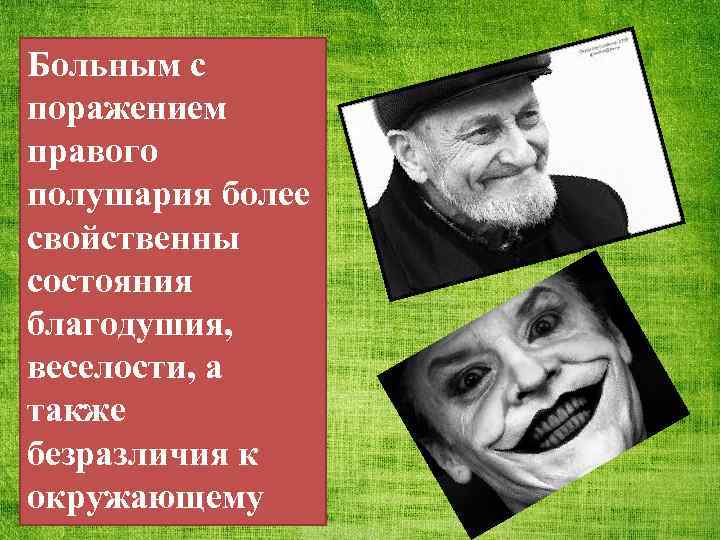 Больным с поражением правого полушария более свойственны состояния благодушия, веселости, а также безразличия к
