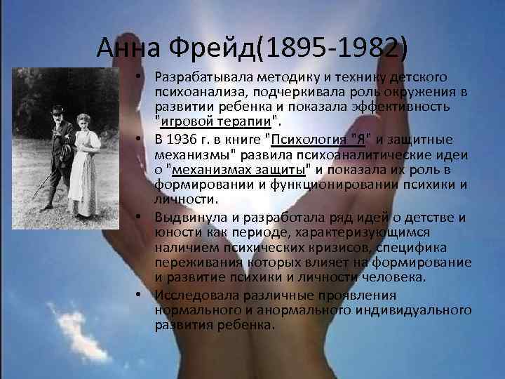 Анна Фрейд(1895 -1982) • Разрабатывала методику и технику детского психоанализа, подчеркивала роль окружения в