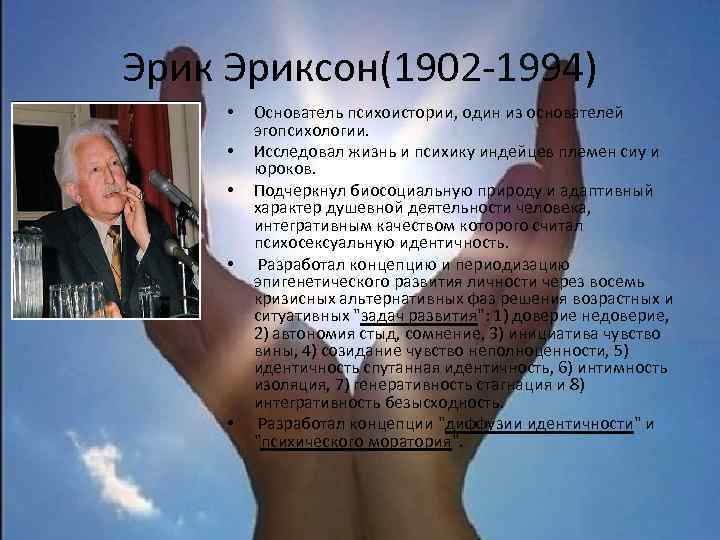 Эриксон(1902 -1994) • • • Основатель психоистории, один из основателей эгопсихологии. Исследовал жизнь и